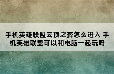 手机英雄联盟云顶之弈怎么进入 手机英雄联盟可以和电脑一起玩吗